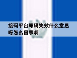 接码平台号码失效什么意思呀怎么回事啊的简单介绍