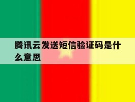 腾讯云发送短信验证码是什么意思