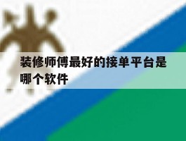装修师傅最好的接单平台是哪个软件