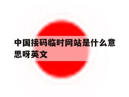中国接码临时网站是什么意思呀英文