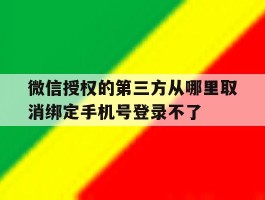 包含微信授权的第三方从哪里取消绑定手机号登录不了的词条