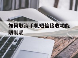 如何取消手机短信接收功能限制呢