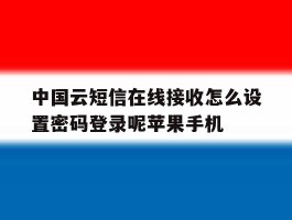 包含中国云短信在线接收怎么设置密码登录呢苹果手机的词条