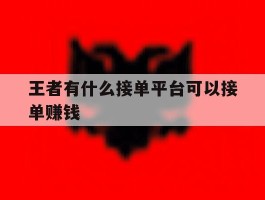 王者有什么接单平台可以接单赚钱