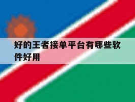 好的王者接单平台有哪些软件好用