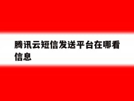 腾讯云短信发送平台在哪看信息