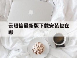 云短信最新版下载安装包在哪