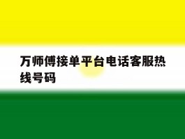 万师傅接单平台电话客服热线号码