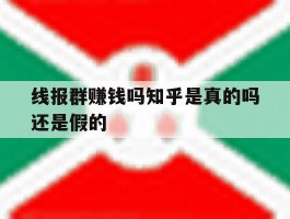 线报群赚钱吗知乎是真的吗还是假的