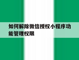 如何解除微信授权小程序功能管理权限