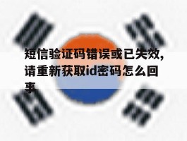 短信验证码错误或已失效,请重新获取id密码怎么回事的简单介绍