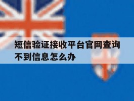 短信验证接收平台官网查询不到信息怎么办