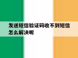 发送短信验证码收不到短信怎么解决呢