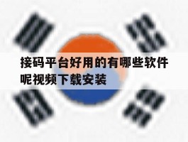 接码平台好用的有哪些软件呢视频下载安装的简单介绍
