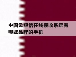 关于中国云短信在线接收系统有哪些品牌的手机的信息