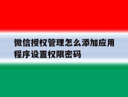 关于微信授权管理怎么添加应用程序设置权限密码的信息