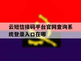 云短信接码平台官网查询系统登录入口在哪