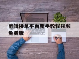 剪辑接单平台新手教程视频免费版