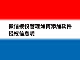 关于微信授权管理如何添加软件授权信息呢的信息